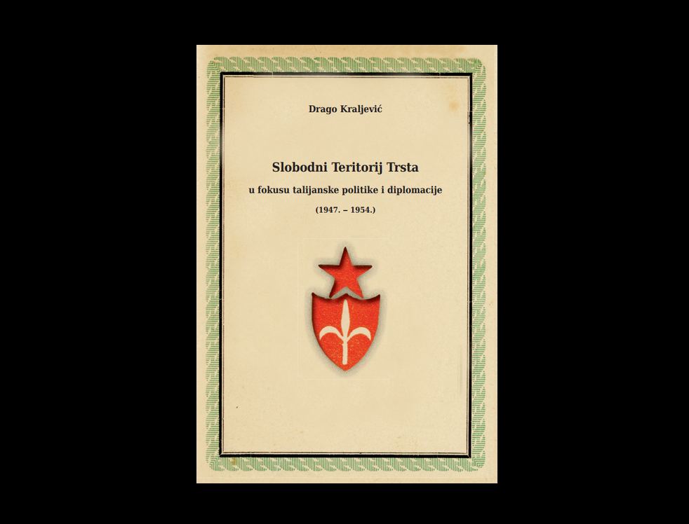 Drago Kraljević: Slobodni Teritorij Trsta u fokusu talijanske politike i diplomacije (1947. - 1954.)
